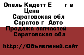 Опель Кадетт Е 1986 г.в.  › Цена ­ 1 000 - Саратовская обл., Саратов г. Авто » Продажа запчастей   . Саратовская обл.